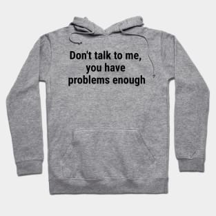 Don't talk to me, you have problems enough. Black Hoodie